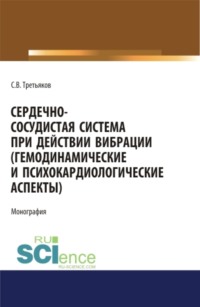 Сердечно-сосудистая система при действии вибрации (гемодинамические и психокардиологические аспекты). (Аспирантура). (Магистратура). (Специалитет). Монография