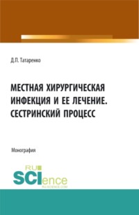 Местная хирургическая инфекция и её лечение. Сестринский процесс. (Аспирантура, Бакалавриат, Магистратура, Ординатура). Монография.