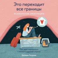 Это переходит все границы: Психология эмиграции. Как адаптироваться к жизни в другой стране