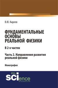 Фундаментальные основы реальной физики в 2-х частях. Часть 2. Направления развития реальной физики. (Аспирантура, Бакалавриат, Магистратура). Монография.