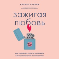 Зажигая любовь. Как сохранить страсть и наладить взаимопонимание в отношениях