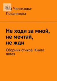 Не ходи за мной, не мечтай, не жди. Сборник стихов. Книга пятая