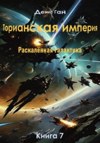 Торианская империя. Раскалённая галактика. Книга 7