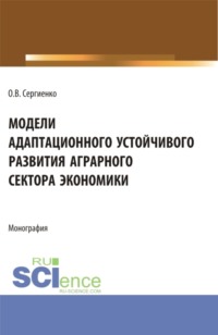 Модели адаптационного устойчивого развития аграрного сектора экономики. (Аспирантура, Бакалавриат, Магистратура). Монография.