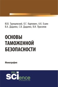 Основы таможенной безопасности. (Аспирантура, Бакалавриат, Магистратура, Специалитет). Монография.