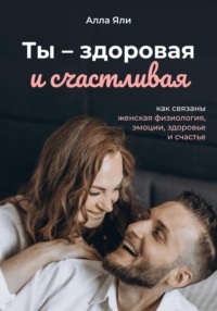 Ты смелая и счастливая: как связаны женская физиология, эмоции и счастье