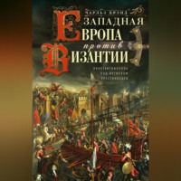 Западная Европа против Византии. Константинополь под натиском крестоносцев