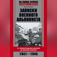 Записки военного альпиниста. От ленинградских шпилей до вершин Кавказа 1941–1945