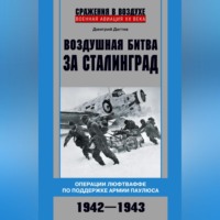 Воздушная битва за Сталинград. Операции люфтваффе по поддержке армии Паулюса. 1942–1943