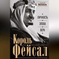 Король Фейсал. Личность, эпоха, вера