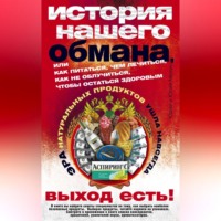 История нашего обмана, или Как питаться, чем лечиться, как не облучиться, чтобы остаться здоровым