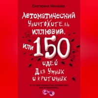 Автоматический уничтожитель иллюзий, или 150 идей для умных и критичных