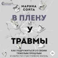 В плену у травмы. Как подружиться со своим тяжелым прошлым и обрести счастливую жизнь