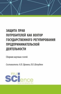 Защита прав потребителей как вектор государственного регулирования предпринимательской деятельности. (Сборник научных статей по результатам проведения III Всероссийского круглого стола по защите прав потребителей). (Аспирантура, Магистратура). Сборник статей.