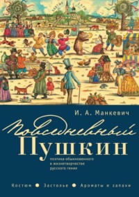 Повседневный Пушкин. Поэтика обыкновенного в жизнетворчестве русского гения. Костюм. Застолье. Ароматы и запахи