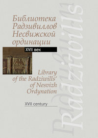 Библиотека Радзивиллов Несвижской ординации. Каталог изданий из фонда Центральной научной библиотеки им. Якуба Коласа Национальной академии наук Беларуси. XVII век