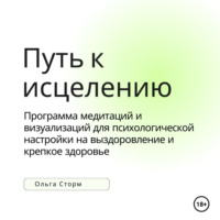 Путь к исцелению. Программа медитаций и визуализаций для психологической настройки на выздоровление и крепкое здоровье