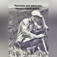 Рассказы для взрослых. Начать новую жизнь…