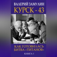 Курск-43. Как готовилась битва «титанов». Книга 1