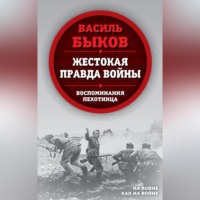 Жестокая правда войны. Воспоминания пехотинца