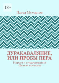 Дуракаваляние, или Пробы пера. В прозе и стихосложении (Всякая всячина)
