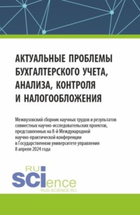 Актуальные проблемы бухгалтерского учета, анализа, контроля и налогообложения. Межвузовский сборник научных трудов и результатов совместных научно-исследовательских проектов, представленных на 8-ой международной научно-практической конференции в Государственном университете управления (ГУУ). (Аспирантура, Бакалавриат, Магистратура). Сборник статей.