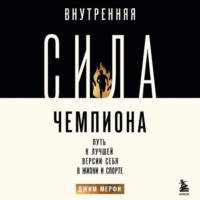 Внутренняя сила чемпиона. Путь к лучшей версии себя в жизни и спорте