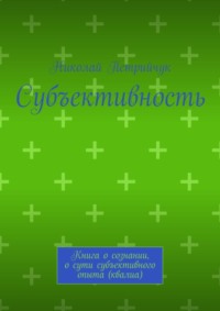 Субъективность. Книга о сознании, о сути субъективного опыта (квалиа)