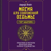 Магия для современной ведьмы. Практики и ритуалы женской силы. Полное руководство