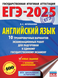 ЕГЭ-2025. Английский язык. 10 тренировочных вариантов экзаменационных работ для подготовки к единому государственному экзамену