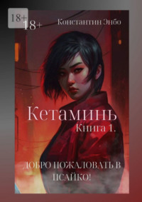 Кетаминь. Книга 1. Добро пожаловать в Псайко!