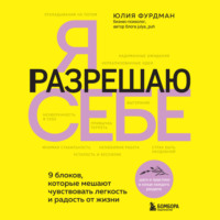 Я разрешаю себе. 9 блоков, которые мешают чувствовать легкость и радость от жизни