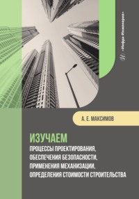 Изучаем процессы проектирования, обеспечения безопасности, применения механизации, определения стоимости строительства