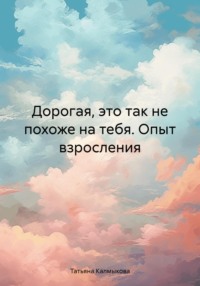 Дорогая, это так не похоже на тебя. Опыт взросления