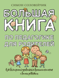 Большая книга по педагогике для родителей. Как выстроить правильные взаимоотношения с вашим ребенком