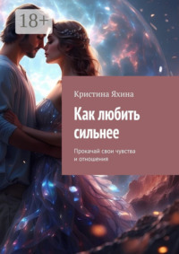 Как любить сильнее. Прокачай свои чувства и отношения