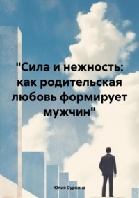 «Сила и нежность: как родительская любовь формирует мужчин»