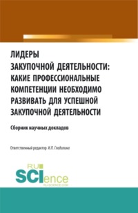 Лидеры закупочной деятельности: какие профессиональные компетенции необходимо развивать для успешной закупочной деятельности. (Аспирантура, Бакалавриат, Магистратура, Специалитет). Сборник статей.