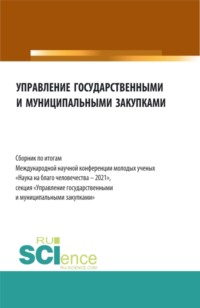 Управление государственными и муниципальными закупками. Сборник по итогам Международной научной конференции молодых ученых Наука на благо человечества – 2021 . (Бакалавриат, Магистратура). Сборник статей.