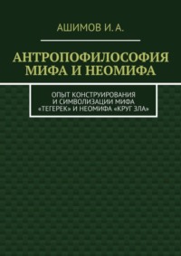 Антропофилософия мифа и неомифа. Опыт конструирования и символизации мифа «Тегерек» и неомифа «Круг Зла»