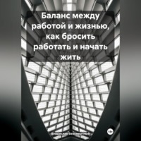 Баланс между работой и жизнью, как бросить работать и начать жить