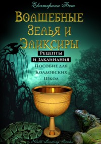 Волшебные Зелья и Эликсиры. Рецепты и Заклинания. Пособие для Колдовских Школ