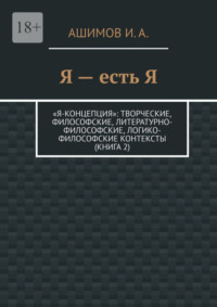 Я – есть Я. «Я-концепция»: творческие, философские, литературно-философские, логико-философские контексты (Книга 2)