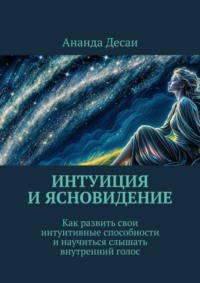 Интуиция и ясновидение. Как развить свои интуитивные способности и научиться слышать внутренний голос