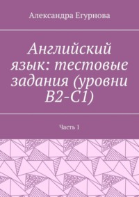 Английский язык: тестовые задания (уровни В2-С1). Часть 1