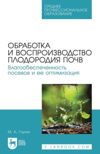 Обработка и воспроизводство плодородия почв. Влагообеспеченность посевов и ее оптимизация. Учебное пособие для СПО