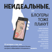 Неидеальные, или блогеры тоже плачут. 33 истории о том, как потерять миллионы, разорить бизнес, застрять в абьюзивных отношениях и выжить