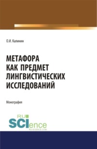 Метафора как предмет лингвистических исследований. (Аспирантура, Бакалавриат, Магистратура). Монография.