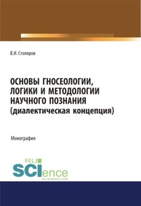 Основы гносеологии, логики и методологии научного познания (диалектическая концепция). (Аспирантура, Бакалавриат, Специалитет). Монография.