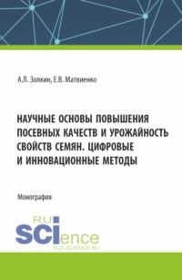 Научные основы повышения посевных качеств и урожайность свойств семян. Цифровые и инновационные методы. (Аспирантура, Бакалавриат, Магистратура). Монография.